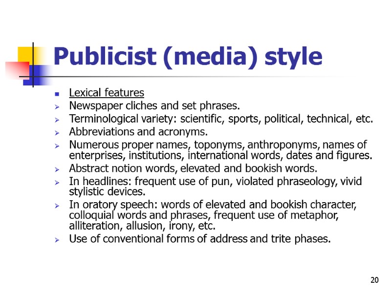 20 Publicist (media) style Lexical features Newspaper cliches and set phrases. Terminological variety: scientific,